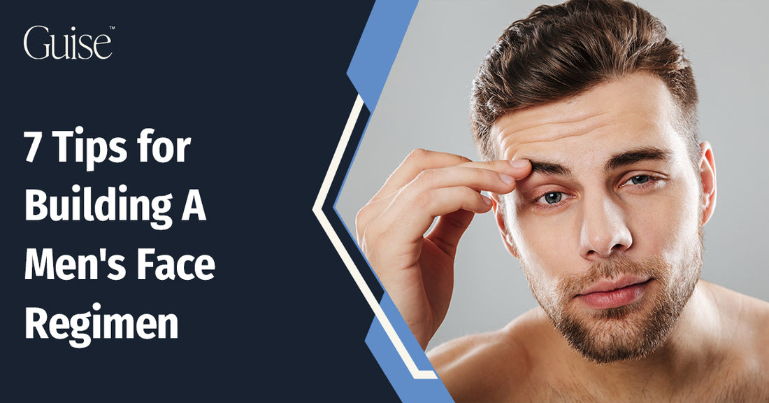 7 Tips for Building A Men's Face Regimen