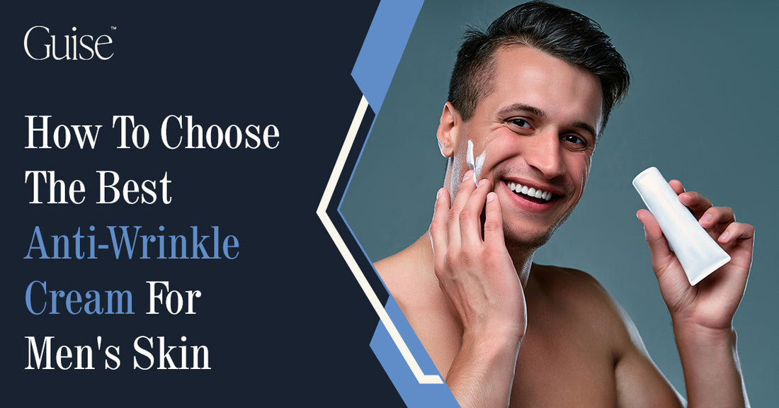 How To Choose The Best Anti-Wrinkle Cream For Men's Skin