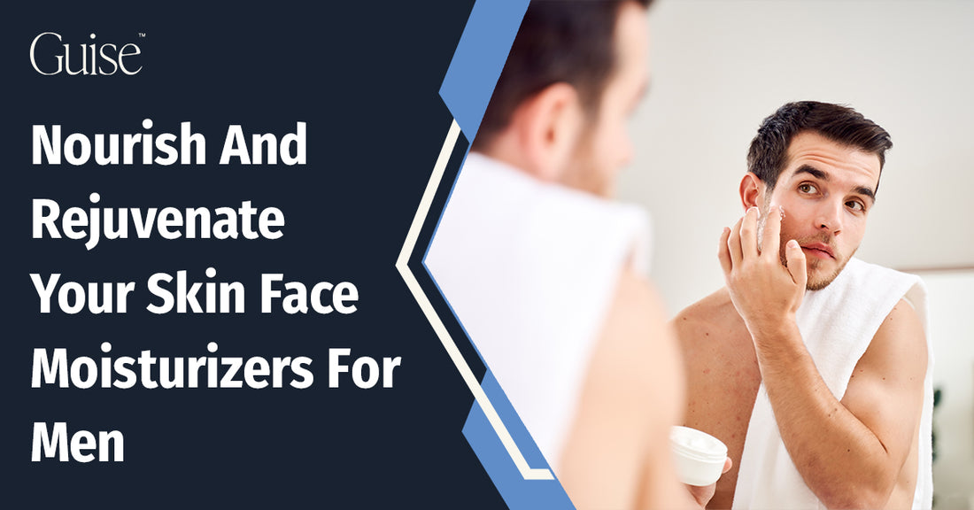 Nourish And Rejuvenate Your Skin: Face Moisturizers For Men